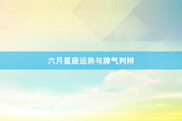 六月星座运势与脾气判辨