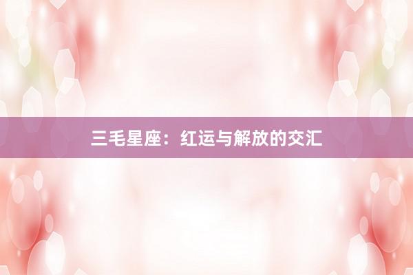 三毛星座:红运与解放的交汇