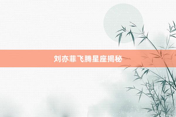 刘亦菲飞腾星座揭秘