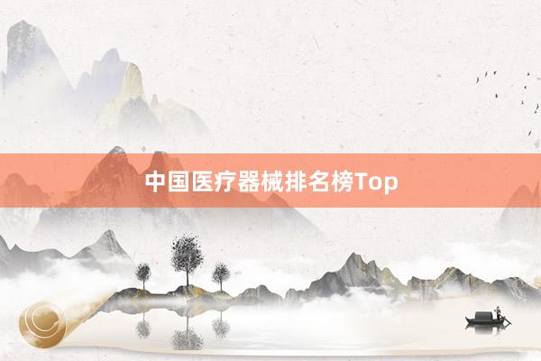 中国医疗器械排名榜Top