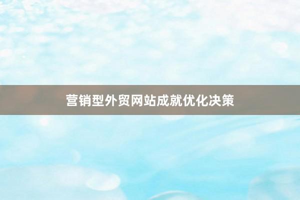 营销型外贸网站成就优化决策