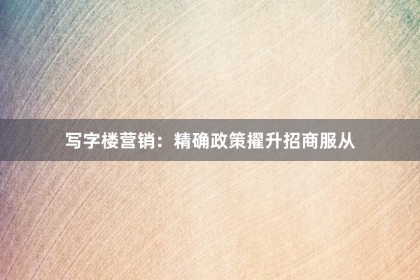 写字楼营销：精确政策擢升招商服从